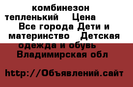 комбинезон   тепленький  › Цена ­ 250 - Все города Дети и материнство » Детская одежда и обувь   . Владимирская обл.